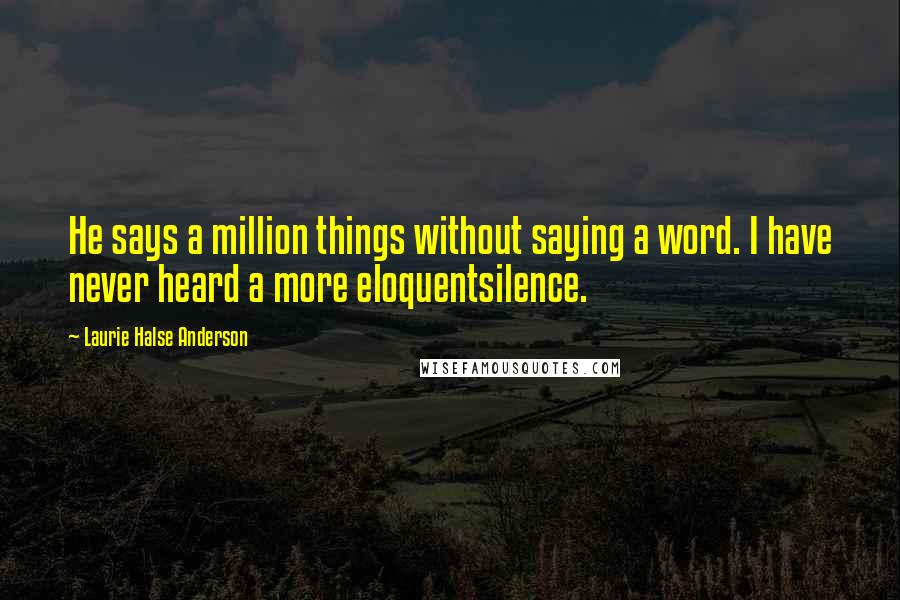 Laurie Halse Anderson Quotes: He says a million things without saying a word. I have never heard a more eloquentsilence.