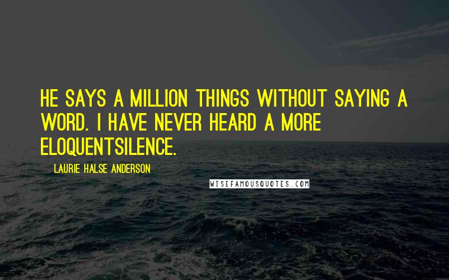 Laurie Halse Anderson Quotes: He says a million things without saying a word. I have never heard a more eloquentsilence.
