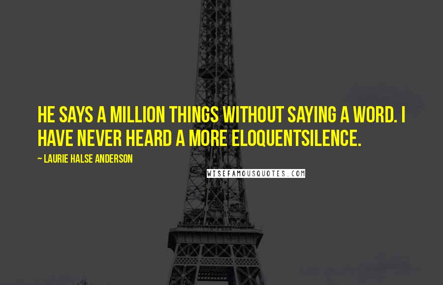 Laurie Halse Anderson Quotes: He says a million things without saying a word. I have never heard a more eloquentsilence.