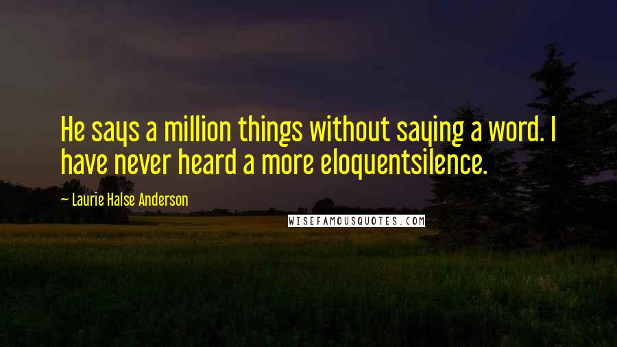 Laurie Halse Anderson Quotes: He says a million things without saying a word. I have never heard a more eloquentsilence.