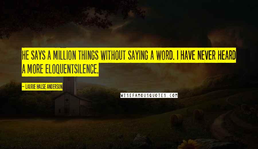 Laurie Halse Anderson Quotes: He says a million things without saying a word. I have never heard a more eloquentsilence.