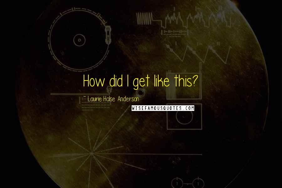 Laurie Halse Anderson Quotes: How did I get like this?