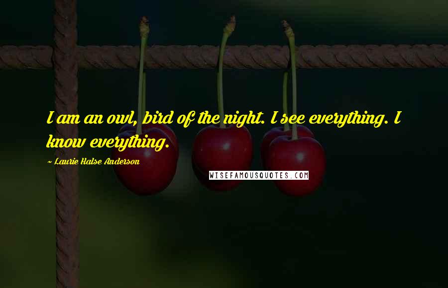 Laurie Halse Anderson Quotes: I am an owl, bird of the night. I see everything. I know everything.