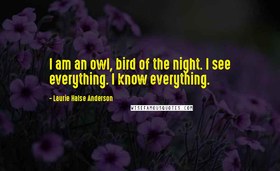 Laurie Halse Anderson Quotes: I am an owl, bird of the night. I see everything. I know everything.