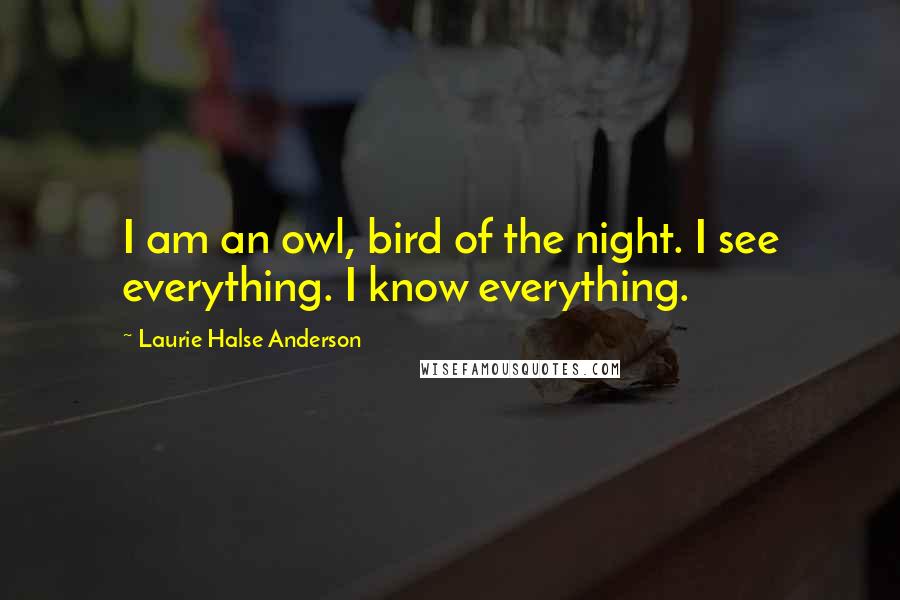 Laurie Halse Anderson Quotes: I am an owl, bird of the night. I see everything. I know everything.