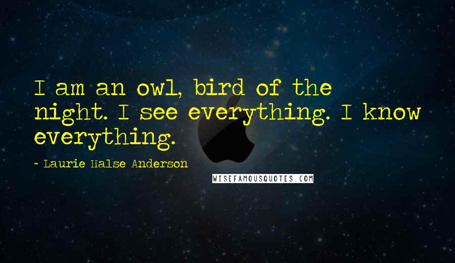 Laurie Halse Anderson Quotes: I am an owl, bird of the night. I see everything. I know everything.