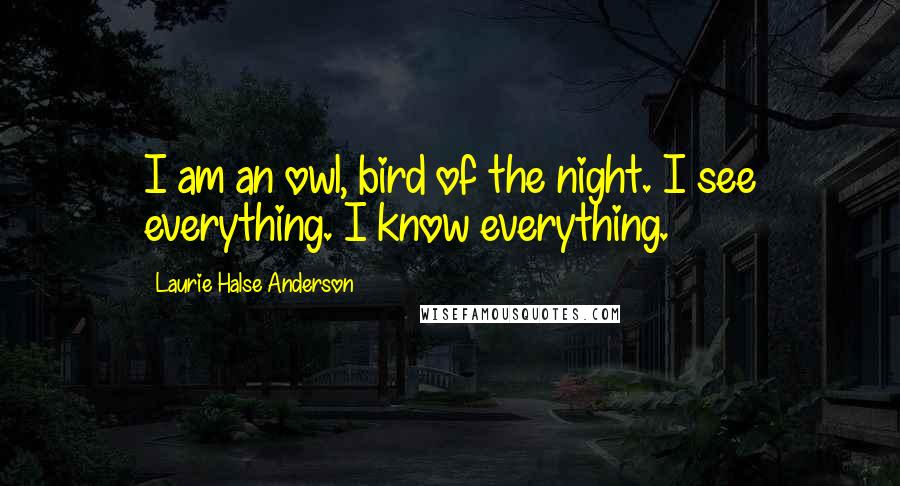 Laurie Halse Anderson Quotes: I am an owl, bird of the night. I see everything. I know everything.