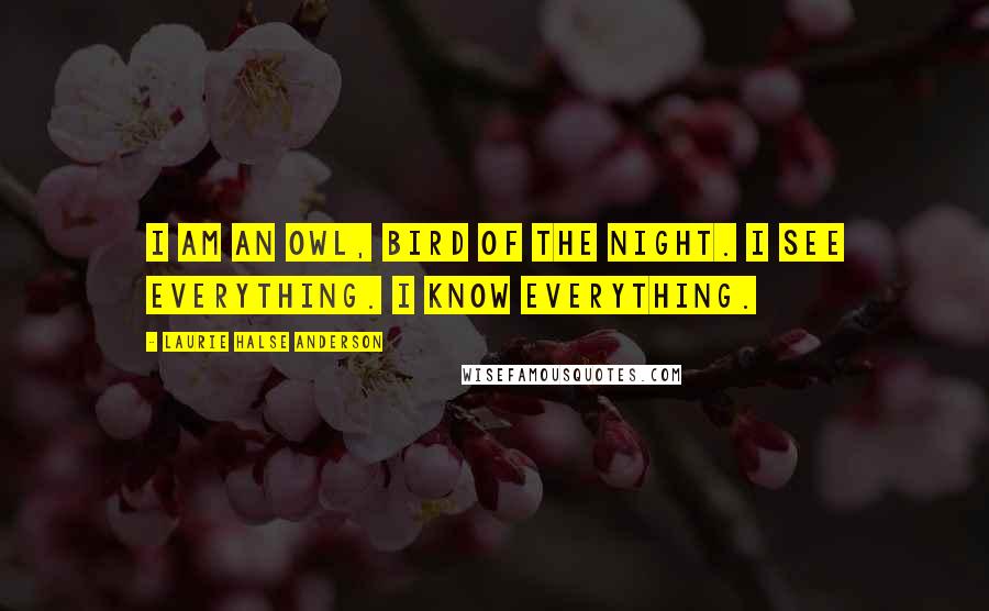 Laurie Halse Anderson Quotes: I am an owl, bird of the night. I see everything. I know everything.