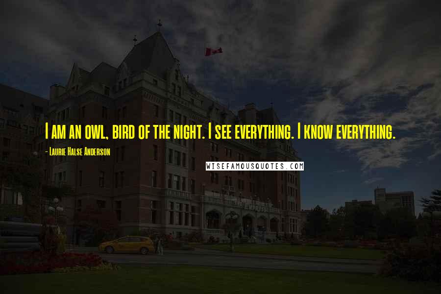 Laurie Halse Anderson Quotes: I am an owl, bird of the night. I see everything. I know everything.