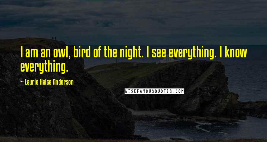 Laurie Halse Anderson Quotes: I am an owl, bird of the night. I see everything. I know everything.