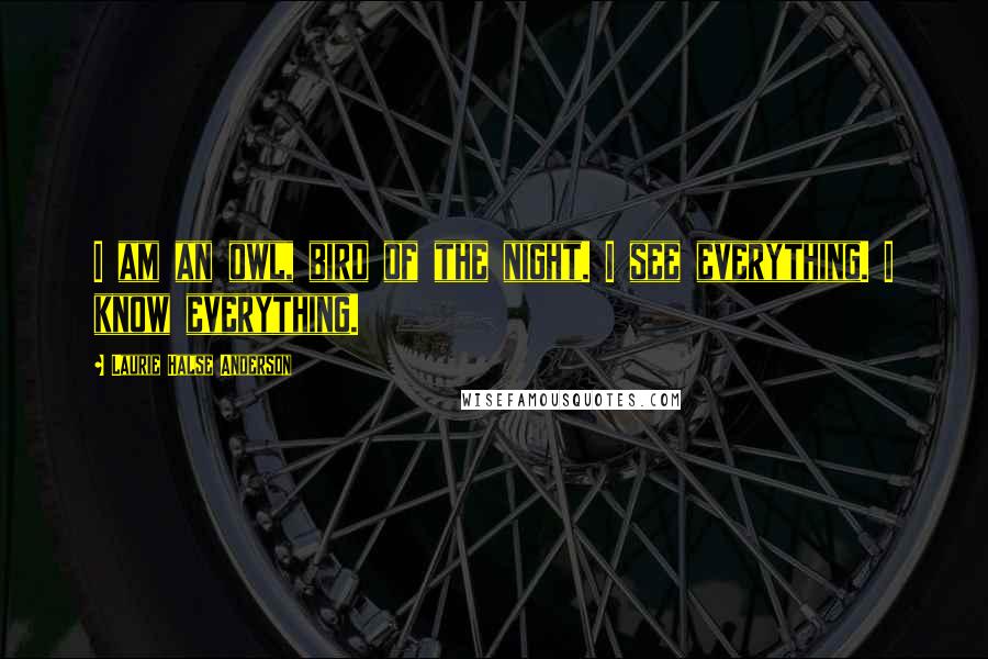 Laurie Halse Anderson Quotes: I am an owl, bird of the night. I see everything. I know everything.