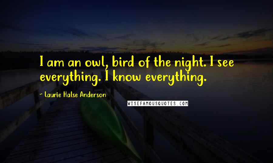 Laurie Halse Anderson Quotes: I am an owl, bird of the night. I see everything. I know everything.