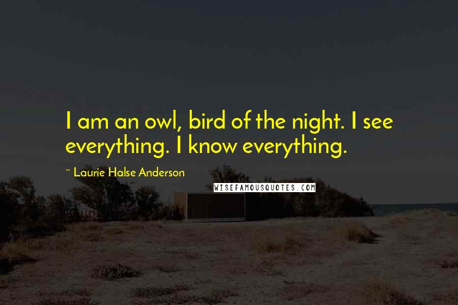 Laurie Halse Anderson Quotes: I am an owl, bird of the night. I see everything. I know everything.