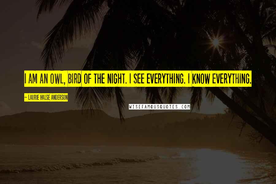 Laurie Halse Anderson Quotes: I am an owl, bird of the night. I see everything. I know everything.