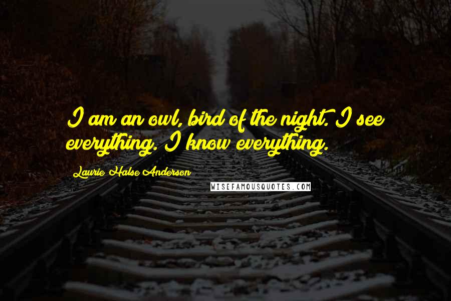 Laurie Halse Anderson Quotes: I am an owl, bird of the night. I see everything. I know everything.