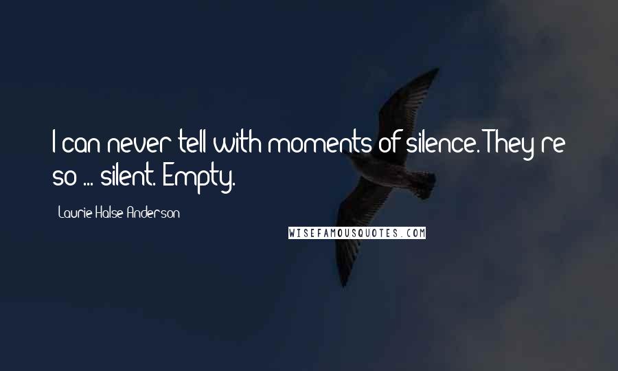 Laurie Halse Anderson Quotes: I can never tell with moments of silence. They're so ... silent. Empty.