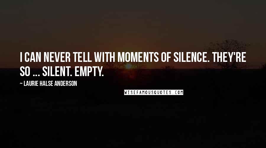 Laurie Halse Anderson Quotes: I can never tell with moments of silence. They're so ... silent. Empty.