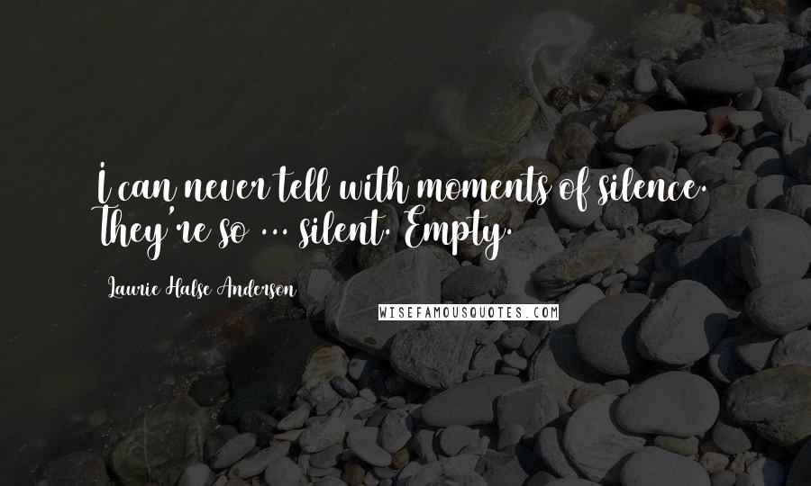 Laurie Halse Anderson Quotes: I can never tell with moments of silence. They're so ... silent. Empty.