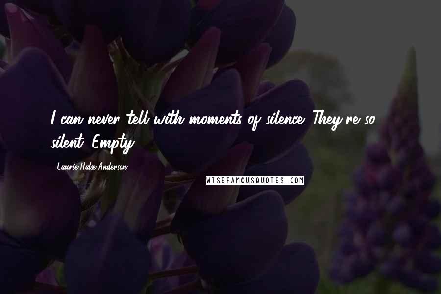 Laurie Halse Anderson Quotes: I can never tell with moments of silence. They're so ... silent. Empty.