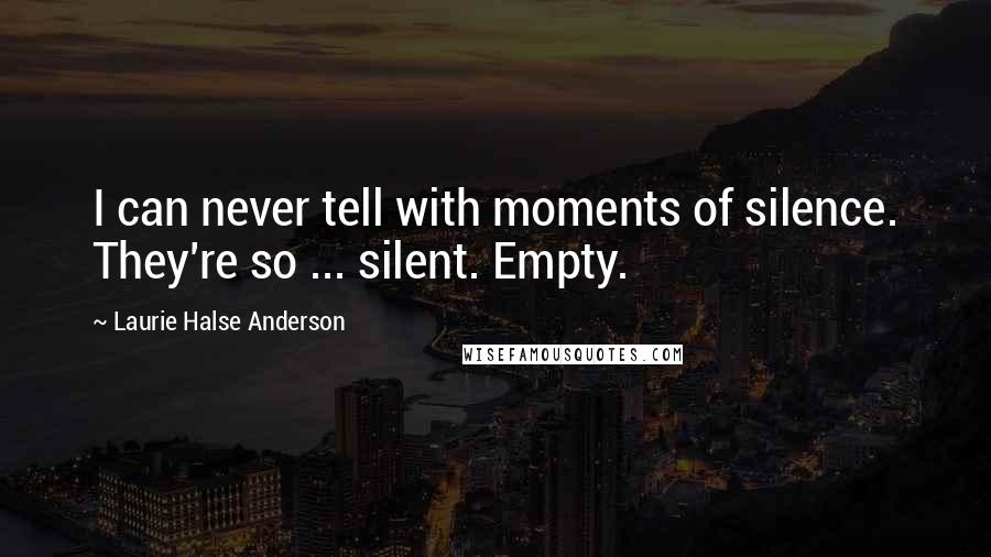 Laurie Halse Anderson Quotes: I can never tell with moments of silence. They're so ... silent. Empty.