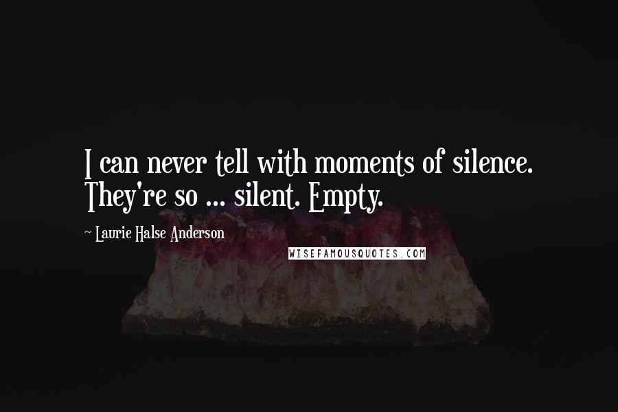 Laurie Halse Anderson Quotes: I can never tell with moments of silence. They're so ... silent. Empty.