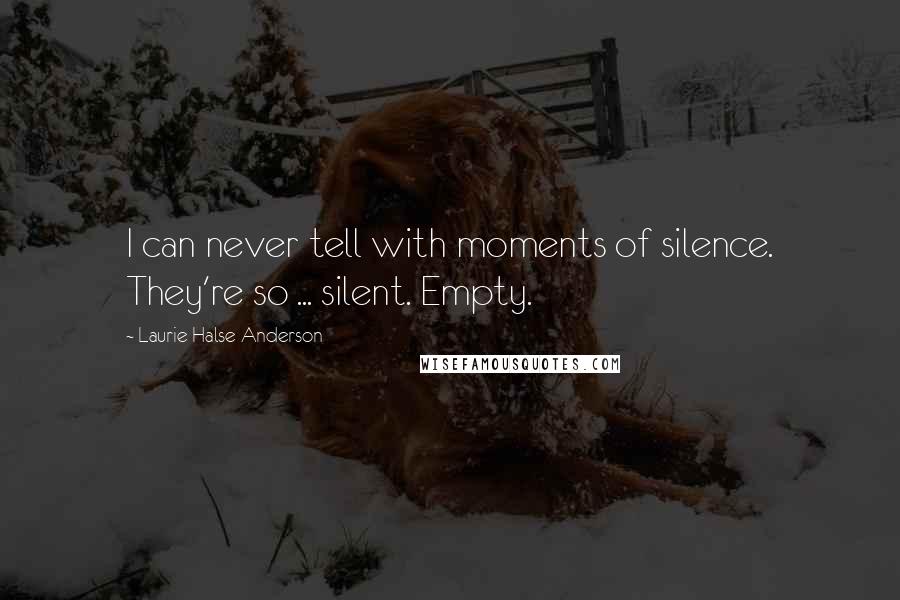 Laurie Halse Anderson Quotes: I can never tell with moments of silence. They're so ... silent. Empty.