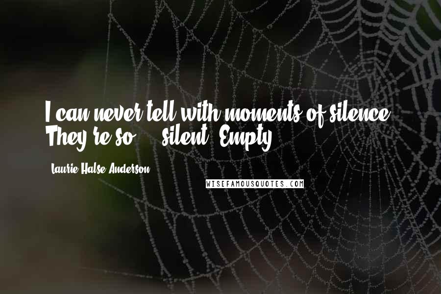 Laurie Halse Anderson Quotes: I can never tell with moments of silence. They're so ... silent. Empty.