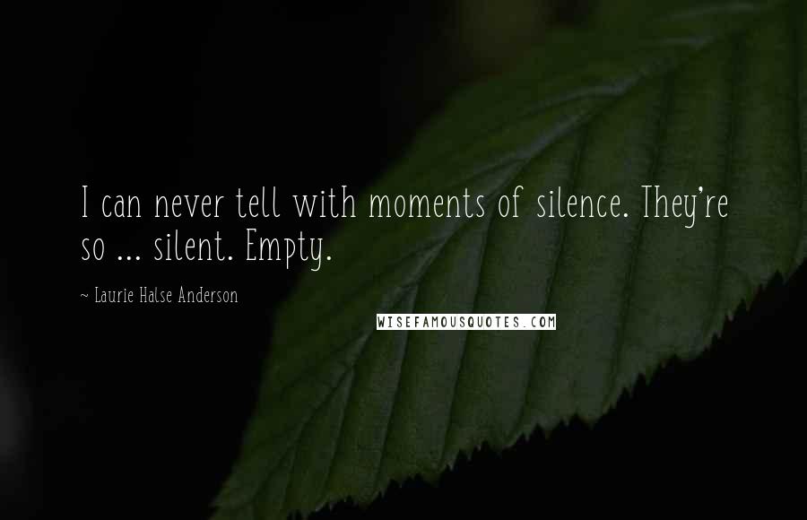 Laurie Halse Anderson Quotes: I can never tell with moments of silence. They're so ... silent. Empty.