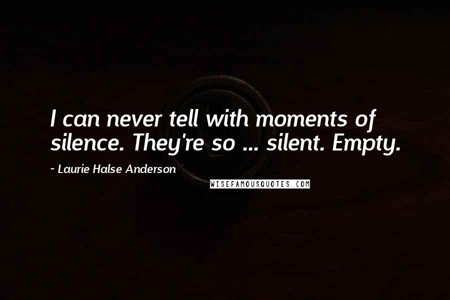 Laurie Halse Anderson Quotes: I can never tell with moments of silence. They're so ... silent. Empty.