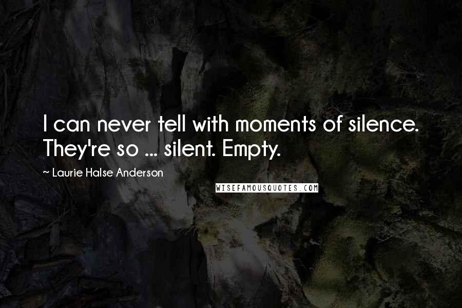 Laurie Halse Anderson Quotes: I can never tell with moments of silence. They're so ... silent. Empty.