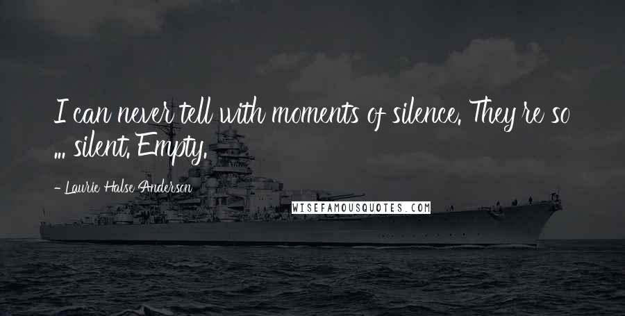 Laurie Halse Anderson Quotes: I can never tell with moments of silence. They're so ... silent. Empty.