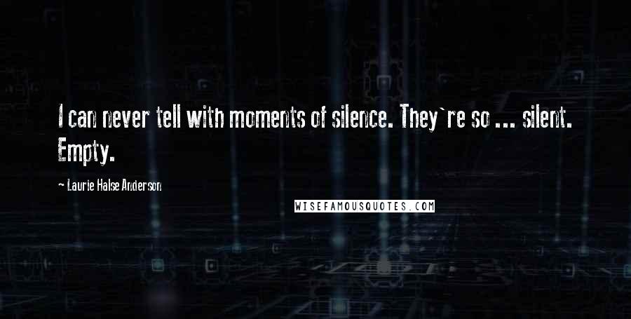 Laurie Halse Anderson Quotes: I can never tell with moments of silence. They're so ... silent. Empty.