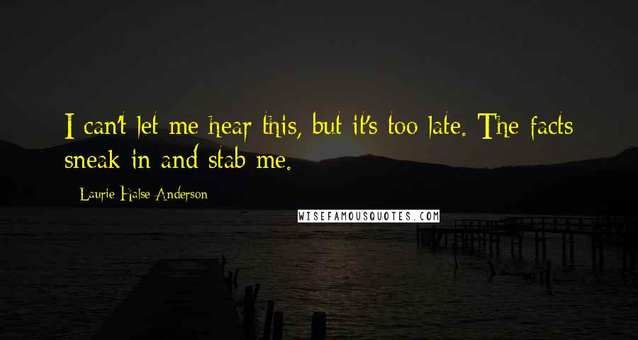 Laurie Halse Anderson Quotes: I can't let me hear this, but it's too late. The facts sneak in and stab me.