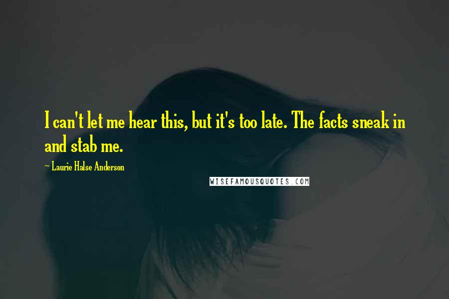 Laurie Halse Anderson Quotes: I can't let me hear this, but it's too late. The facts sneak in and stab me.