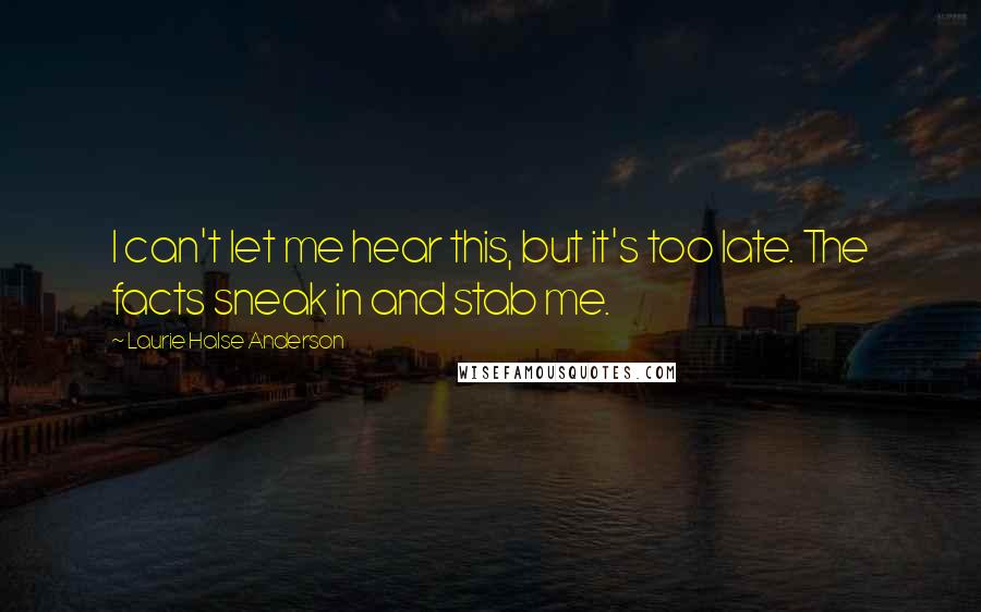 Laurie Halse Anderson Quotes: I can't let me hear this, but it's too late. The facts sneak in and stab me.