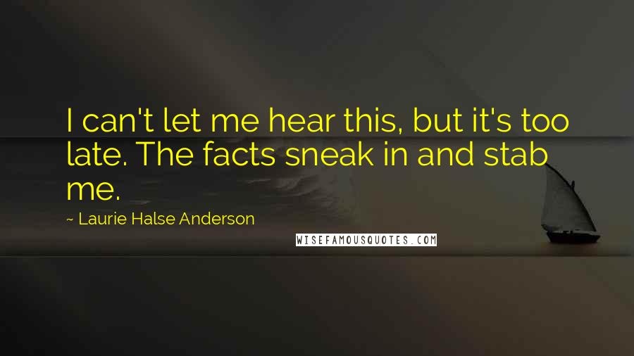 Laurie Halse Anderson Quotes: I can't let me hear this, but it's too late. The facts sneak in and stab me.