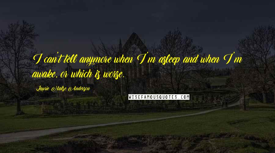 Laurie Halse Anderson Quotes: I can't tell anymore when I'm asleep and when I'm awake, or which is worse.