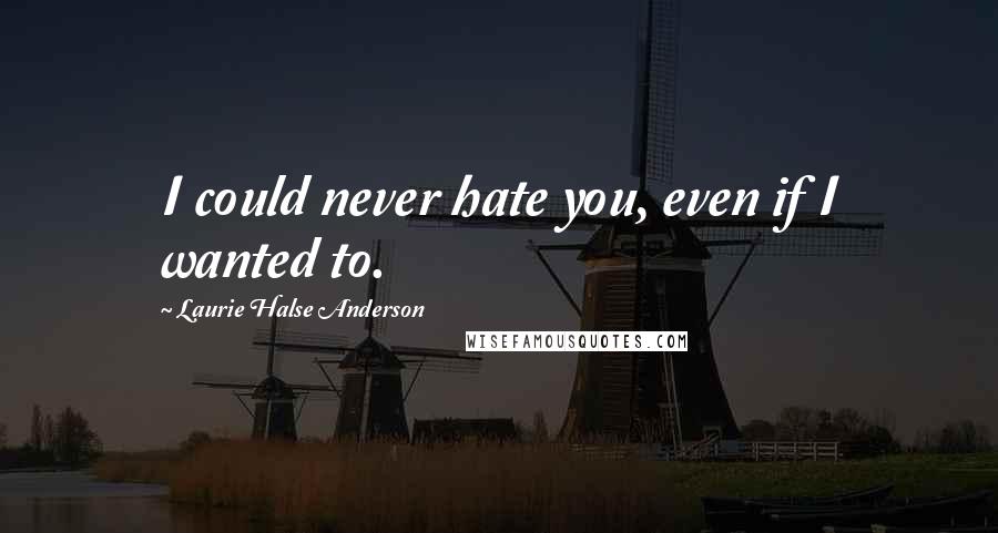 Laurie Halse Anderson Quotes: I could never hate you, even if I wanted to.
