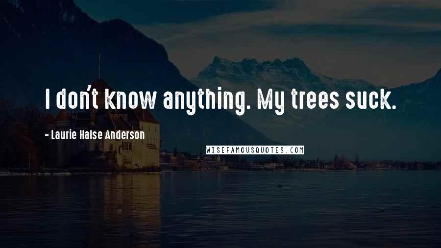 Laurie Halse Anderson Quotes: I don't know anything. My trees suck.