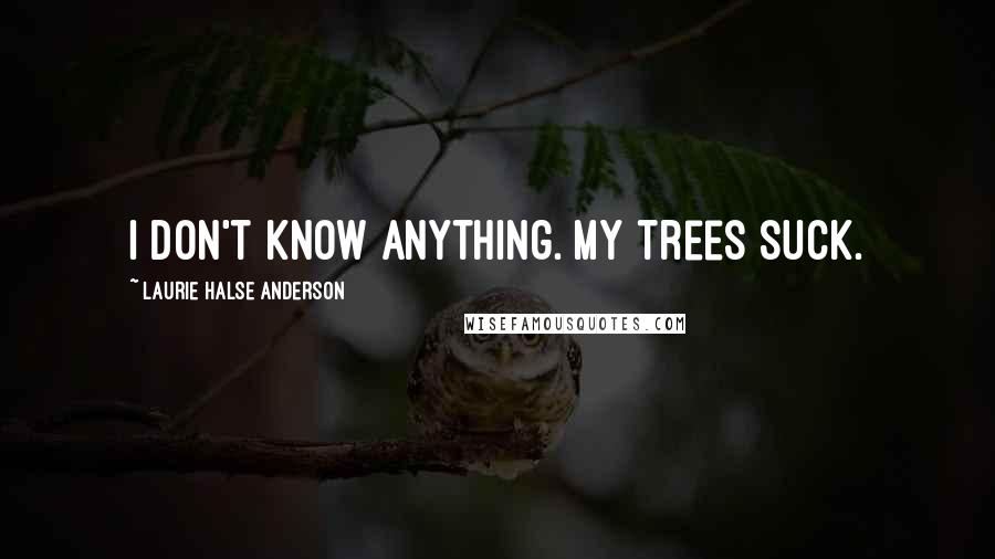 Laurie Halse Anderson Quotes: I don't know anything. My trees suck.