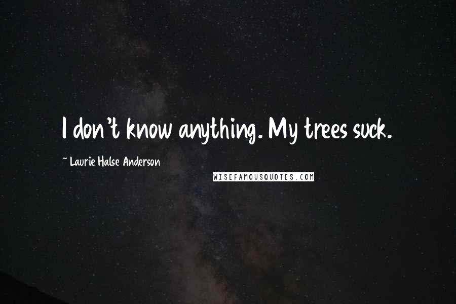 Laurie Halse Anderson Quotes: I don't know anything. My trees suck.