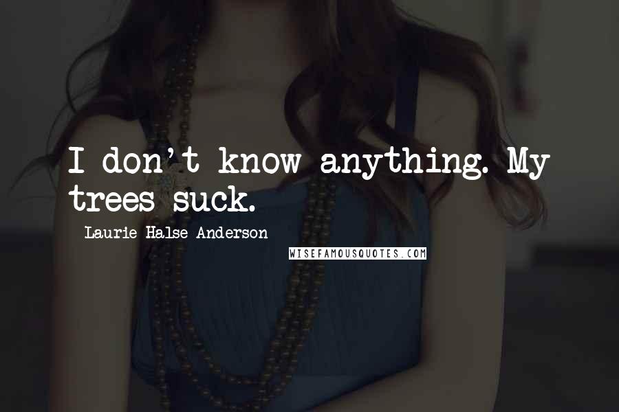 Laurie Halse Anderson Quotes: I don't know anything. My trees suck.