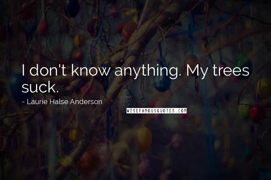 Laurie Halse Anderson Quotes: I don't know anything. My trees suck.