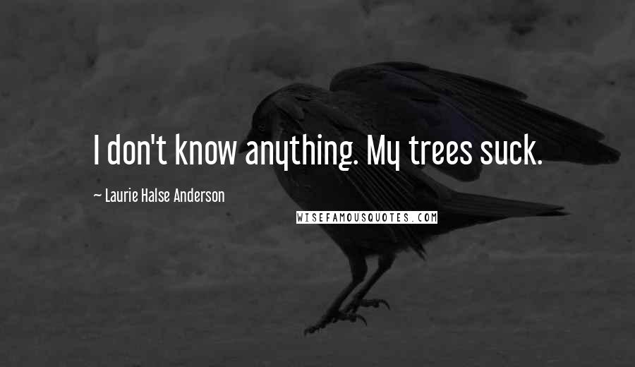 Laurie Halse Anderson Quotes: I don't know anything. My trees suck.