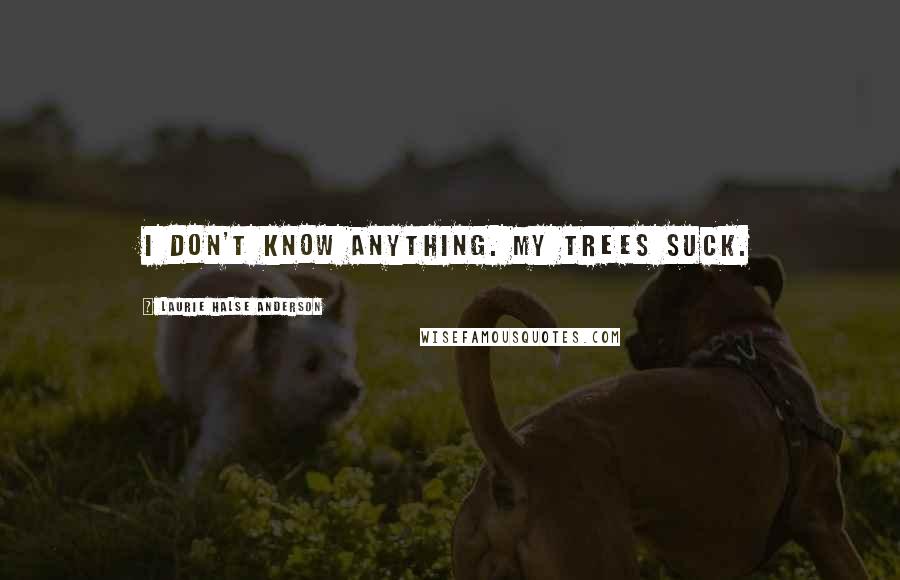 Laurie Halse Anderson Quotes: I don't know anything. My trees suck.