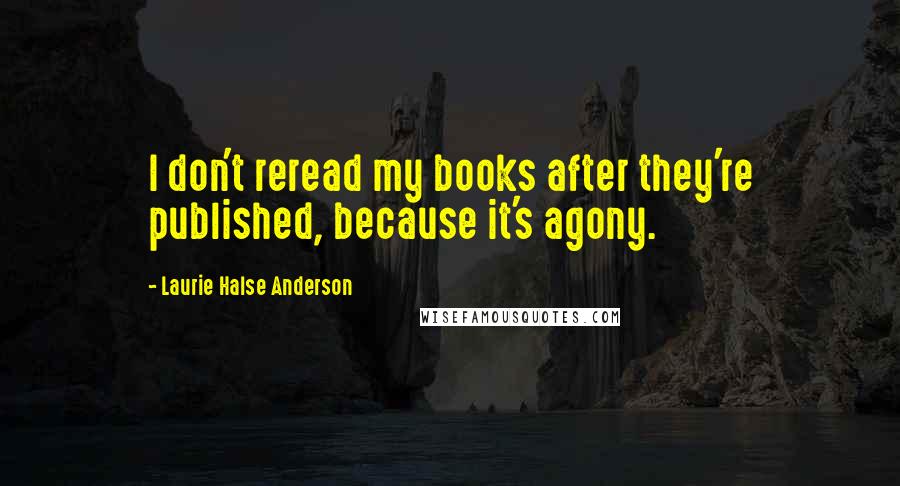 Laurie Halse Anderson Quotes: I don't reread my books after they're published, because it's agony.