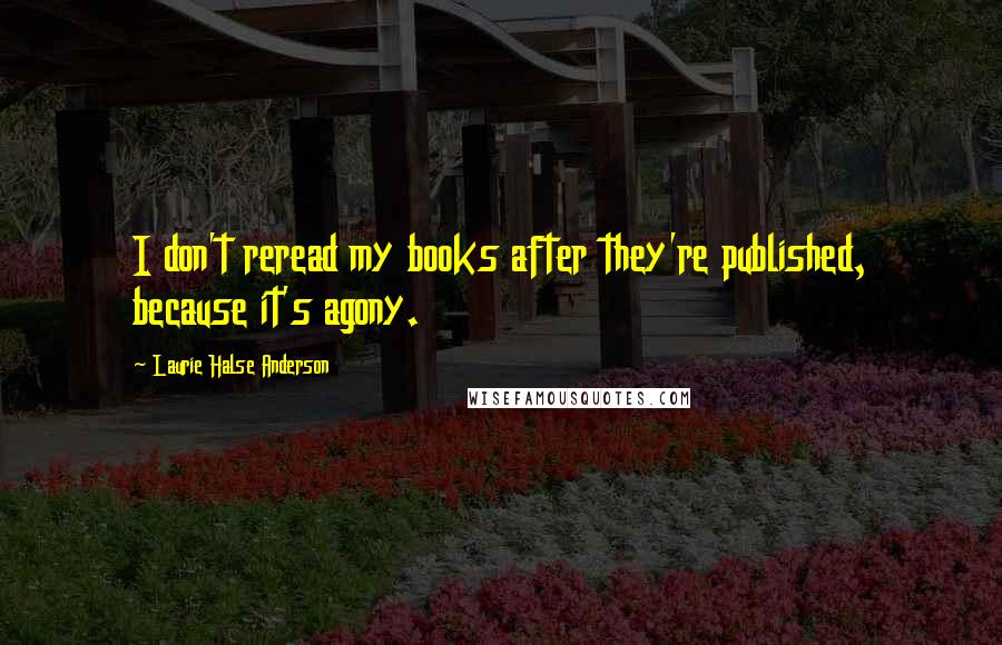 Laurie Halse Anderson Quotes: I don't reread my books after they're published, because it's agony.