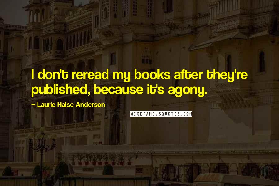 Laurie Halse Anderson Quotes: I don't reread my books after they're published, because it's agony.