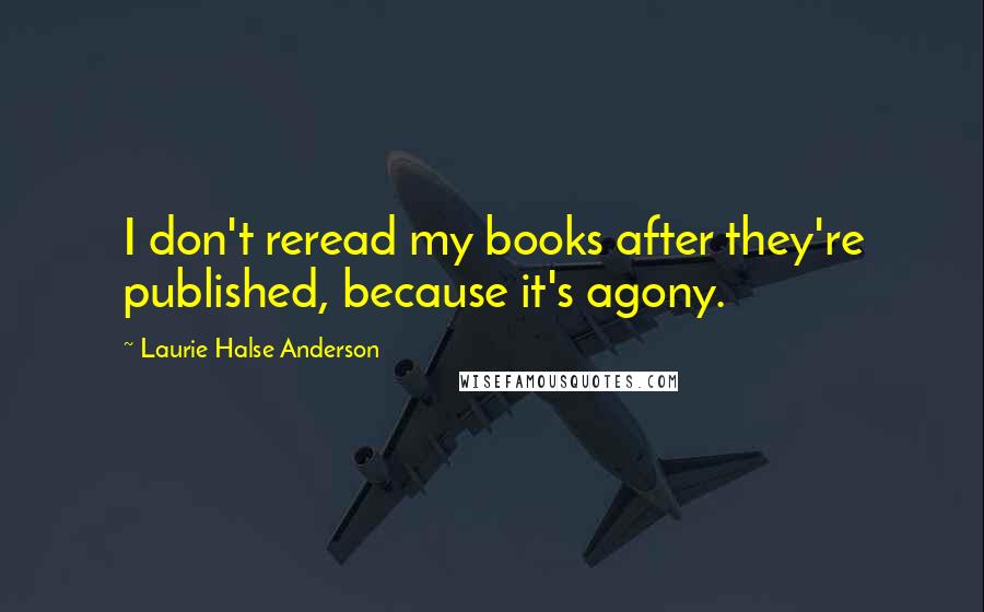 Laurie Halse Anderson Quotes: I don't reread my books after they're published, because it's agony.