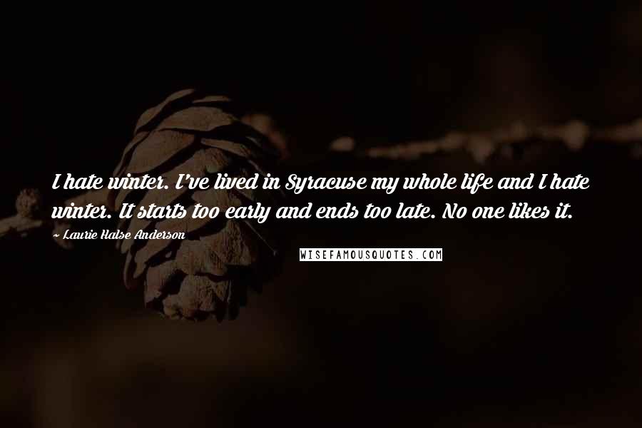 Laurie Halse Anderson Quotes: I hate winter. I've lived in Syracuse my whole life and I hate winter. It starts too early and ends too late. No one likes it.